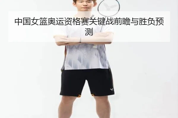 中国女篮奥运资格赛关键战前瞻与胜负预测